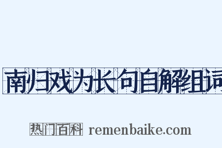 南归戏为长句自解组词是什么意思的图片